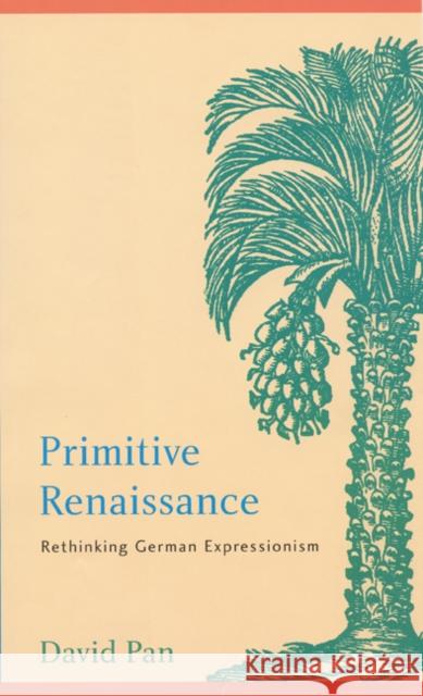 Primitive Renaissance: Rethinking German Expressionism David Pan 9780803237278 University of Nebraska Press