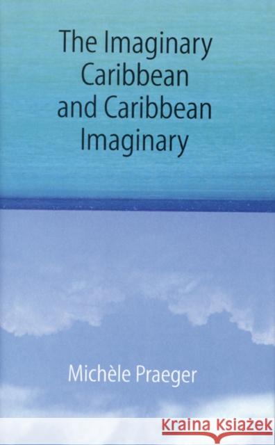 The Imaginary Caribbean and Caribbean Imaginary Michele Praeger 9780803237391 University of Nebraska Press