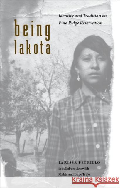 Being Lakota: Identity and Tradition on Pine Ridge Reservation Larissa Petrillo Melda Trejo Lupe Trejo 9780803237506 University of Nebraska Press