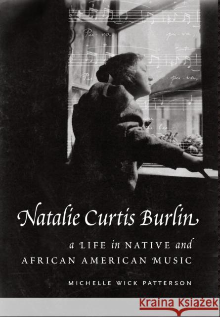Natalie Curtis Burlin: A Life in Native and African American Music Patterson, Michelle Wick 9780803237575