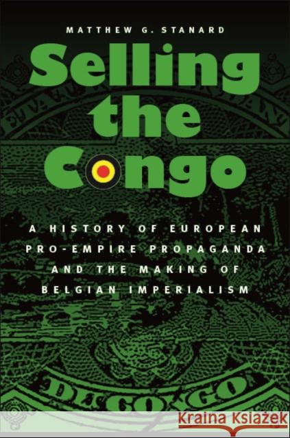 Selling the Congo: A History of European Pro-Empire Propaganda and the Making of Belgian Imperialism Stanard, Matthew G. 9780803237773 0