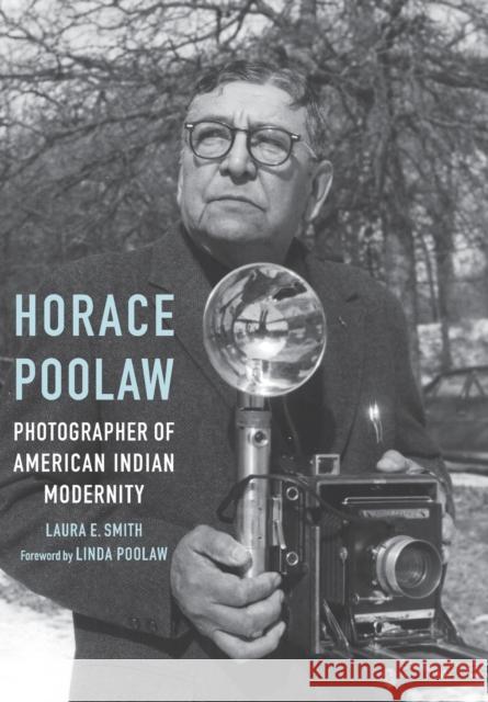 Horace Poolaw, Photographer of American Indian Modernity Laura E. Smith Linda Poolaw 9780803237858 University of Nebraska Press