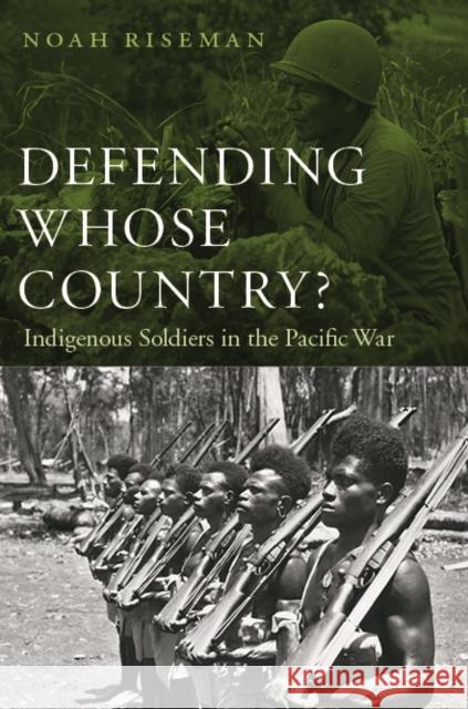 Defending Whose Country?: Indigenous Soldiers in the Pacific War Riseman, Noah 9780803237933 University of Nebraska Press