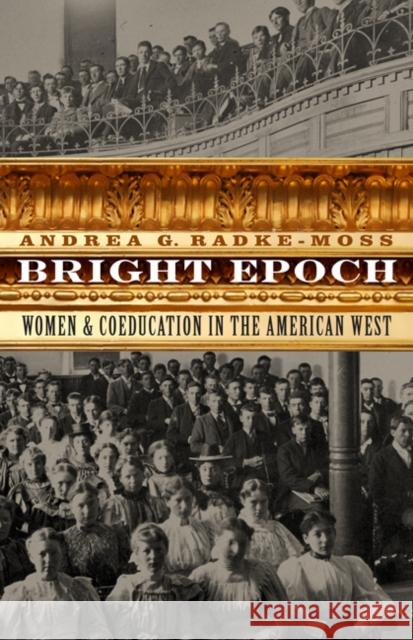 Bright Epoch: Women & Coeducation in the American West Andrea G. Radke-Moss 9780803239654 University of Nebraska Press