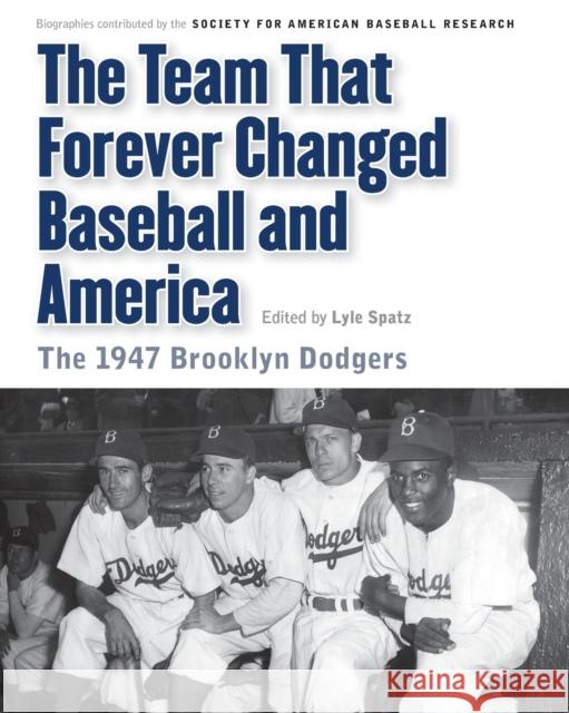 The Team That Forever Changed Baseball and America: The 1947 Brooklyn Dodgers Society for American Baseball Research ( Lyle Spatz Maurice Bouchard 9780803239920 University of Nebraska Press