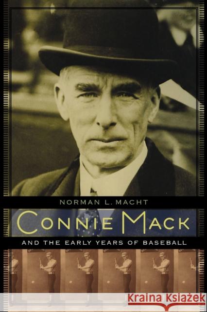 Connie Mack and the Early Years of Baseball Norman L. Macht Connie Mac 9780803240032 University of Nebraska Press