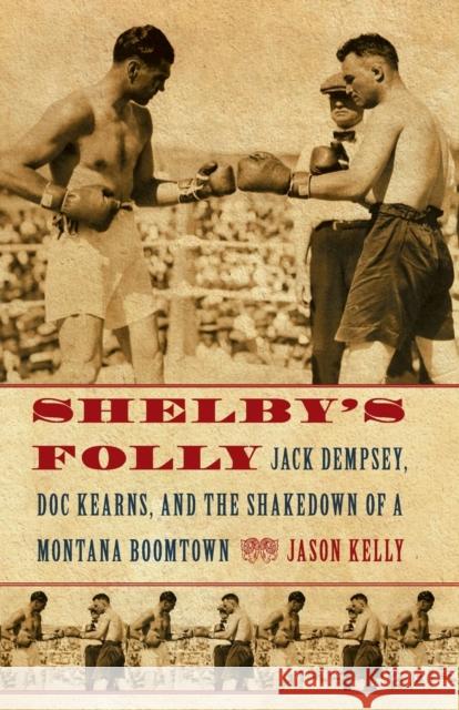 Shelby's Folly: Jack Dempsey, Doc Kearns, and the Shakedown of a Montana Boomtown Kelly, Jason 9780803240049 Bison Books