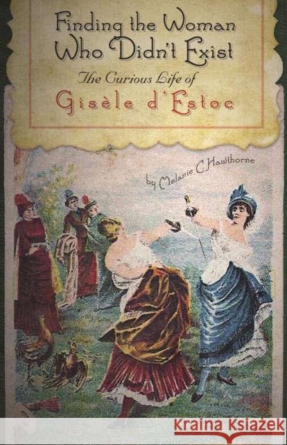 Finding the Woman Who Didn't Exist: The Curious Life of Gisèle d'Estoc Hawthorne, Melanie C. 9780803240346