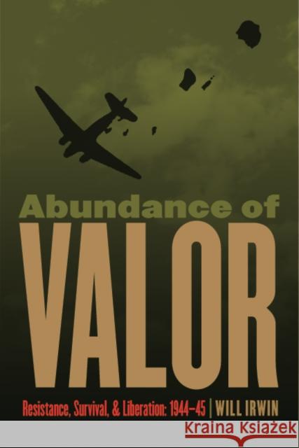 Abundance of Valor: Resistance, Survival, and Liberation: 1944-45 Will Irwin 9780803240681 University of Nebraska Press