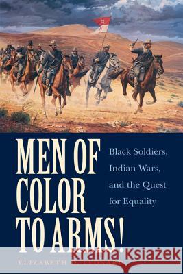 Men of Color to Arms!: Black Soldiers, Indian Wars, and the Quest for Equality Elizabeth D. Leonard 9780803240711