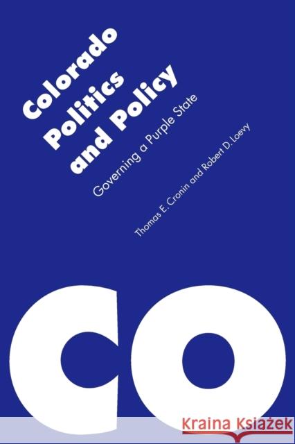 Colorado Politics and Policy: Governing a Purple State Thomas E Cronin 9780803240742 0
