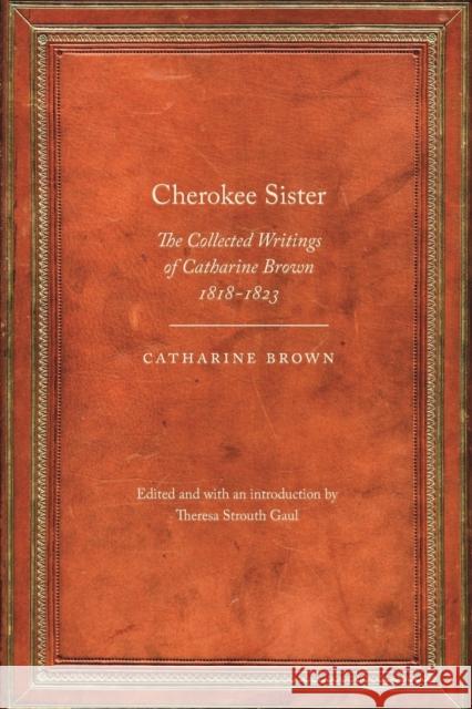 Cherokee Sister: The Collected Writings of Catharine Brown, 1818-1823 Brown, Catharine 9780803240759 University of Nebraska Press