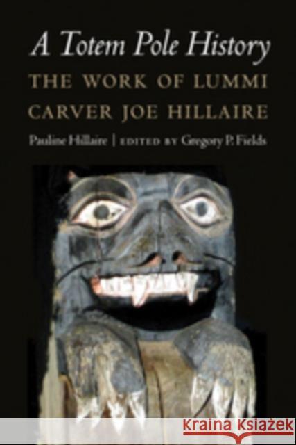 A Totem Pole History: The Work of Lummi Carver Joe Hillaire Pauline Hillaire Gregory P. Fields 9780803240971 University of Nebraska Press