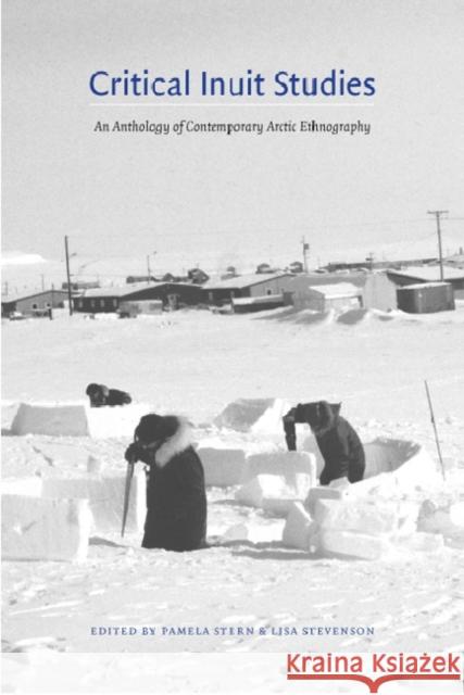 Critical Inuit Studies: An Anthology of Contemporary Arctic Ethnography Pamela Stern Lisa Stevenson 9780803243033