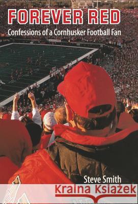 Forever Red: Confessions of a Cornhusker Football Fan Steve Smith 9780803243101