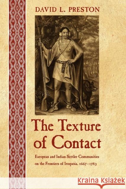 The Texture of Contact: European and Indian Settler Communities on the Frontiers of Iroquoia, 1667-1783 Preston, David L. 9780803243521