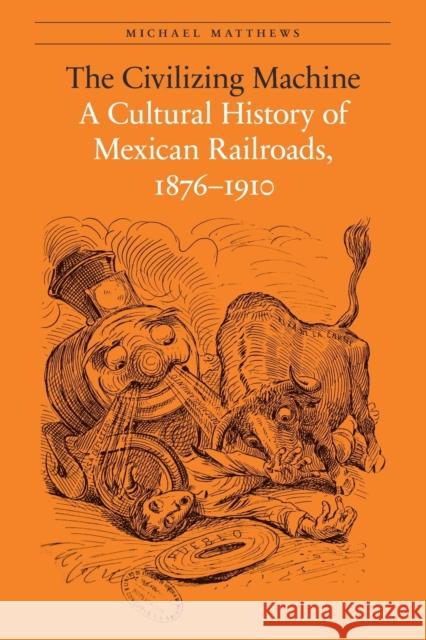 The Civilizing Machine: A Cultural History of Mexican Railroads, 1876-1910 Michael Matthews 9780803243804