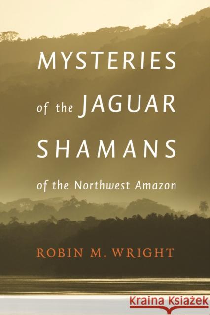 Mysteries of the Jaguar Shamans of the Northwest Amazon Robin Wright 9780803243941 0