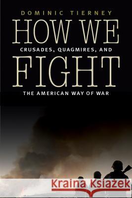 How We Fight: Crusades, Quagmires, and the American Way of War Dominic Tierney 9780803243965 University of Nebraska Press