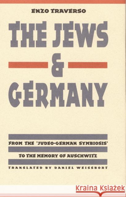 The Jews and Germany: From the Judeo-German Symbiosis to the Memory of Auschwitz Traverso, Enzo 9780803244269 University of Nebraska Press