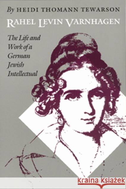 Rahel Levin Varnhagen: The Life and Work of a German Jewish Intellectual Heidi Thomann Tewarson Heidi Thoman Rahel Varnhagen 9780803244351 Unp - Nebraska