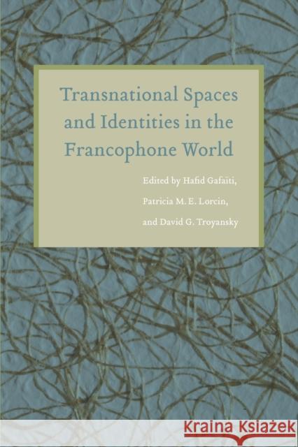 Transnational Spaces and Identities in the Francophone World Hafid Gafaiti Patricia M. E. Lorcin David G. Troyansky 9780803244528 University of Nebraska Press
