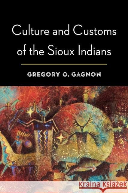 Culture and Customs of the Sioux Indians Gregory O. Gagnon 9780803244542 Bison Books