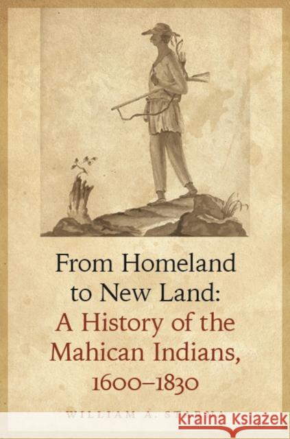 From Homeland to New Land: A History of the Mahican Indians, 1600-1830 Starna, William A. 9780803244955