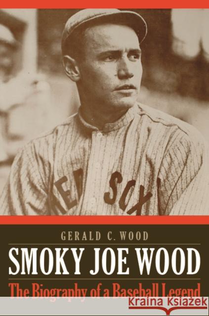 Smoky Joe Wood: The Biography of a Baseball Legend Wood, Gerald C. 9780803244993