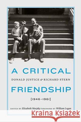 A Critical Friendship: Donald Justice and Richard Stern, 1946-1961 Elizabeth Murphy William Logan 9780803245044
