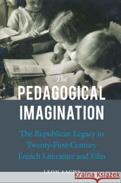 The Pedagogical Imagination: The Republican Legacy in Twenty-First-Century French Literature and Film Sachs, Leon 9780803245051 University of Nebraska Press