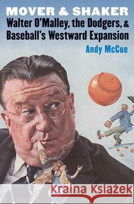 Mover and Shaker: Walter O'Malley, the Dodgers, and Baseball's Westward Expansion McCue, Andy 9780803245082