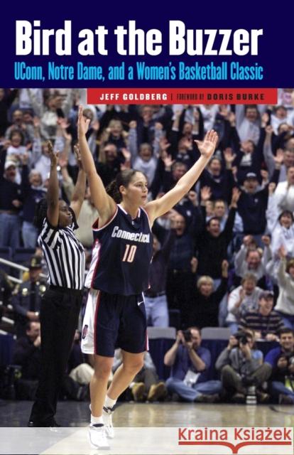 Bird at the Buzzer: UConn, Notre Dame, and a Women's Basketball Classic Jeff Goldberg Doris Burke 9780803245228 University of Nebraska Press