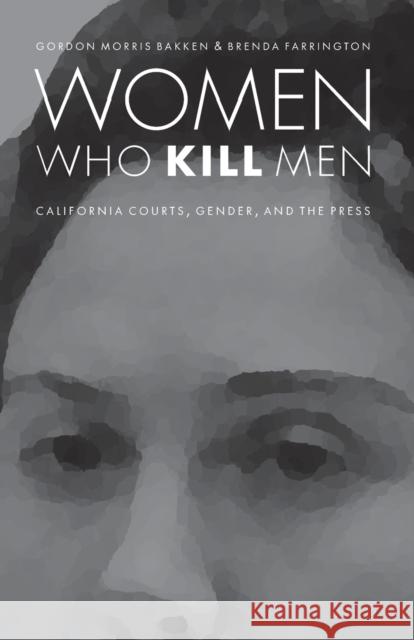 Women Who Kill Men: California Courts, Gender, and the Press Bakken, Gordon Morris 9780803245440 0