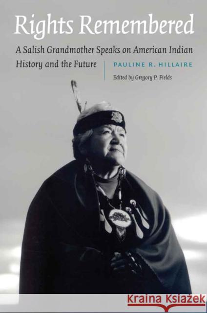 Rights Remembered: A Salish Grandmother Speaks on American Indian History and the Future Pauline Hillaire Gregory P. Fields 9780803245846 University of Nebraska Press