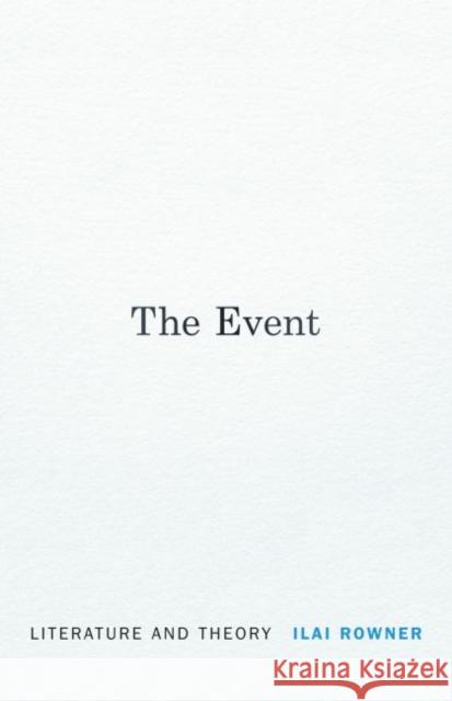 The Event: Literature and Theory Ilai Rowner 9780803245853 University of Nebraska Press