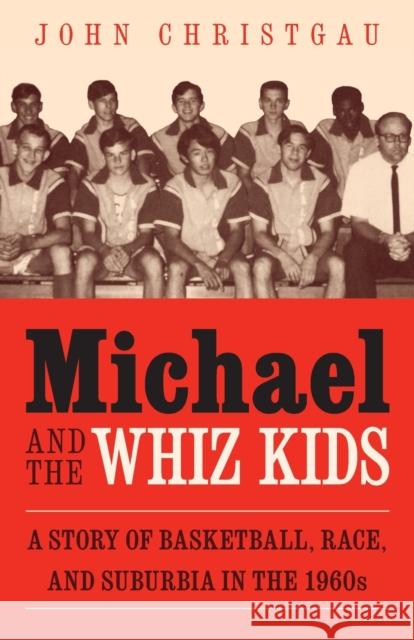Michael and the Whiz Kids: A Story of Basketball, Race, and Suburbia in the 1960s John Christgau 9780803245891 Bison Books