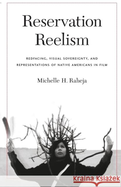 Reservation Reelism: Redfacing, Visual Sovereignty, and Representations of Native Americans in Film Raheja, Michelle H. 9780803245976