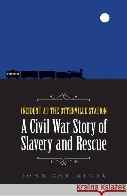 Incident at the Otterville Station: A Civil War Story of Slavery and Rescue John Christgau 9780803246447 University of Nebraska Press