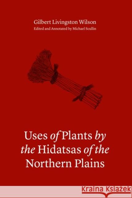 Uses of Plants by the Hidatsas of the Northern Plains Gilbert Livingston Wilson Michael Scullin 9780803246744 University of Nebraska Press