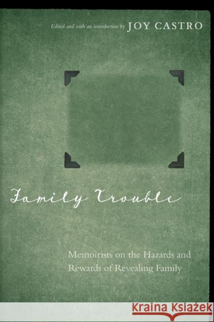 Family Trouble: Memoirists on the Hazards and Rewards of Revealing Family Joy Castro 9780803246928 University of Nebraska Press