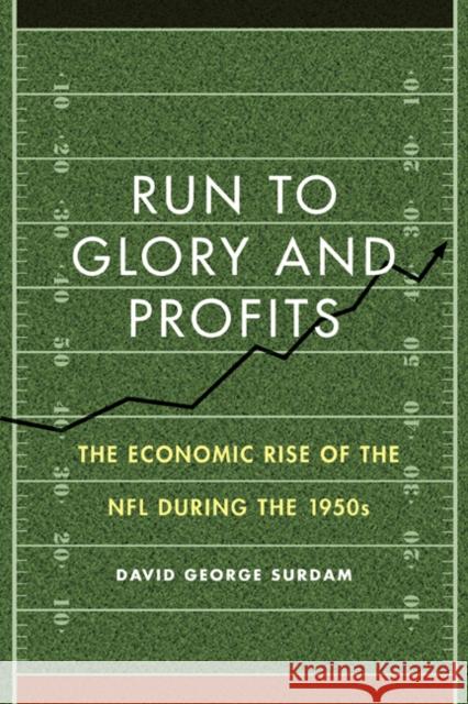 Run to Glory and Profits: The Economic Rise of the NFL During the 1950s David George Surdam 9780803246966