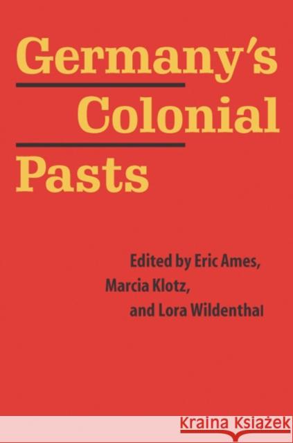Germany's Colonial Pasts Eric Ames Marcia Klotz Lora Wildenthal 9780803248199 University of Nebraska Press