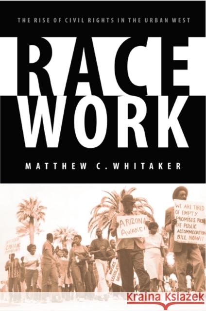 Race Work: The Rise of Civil Rights in the Urban West Matthew C. Whitaker 9780803248212 University of Nebraska Press