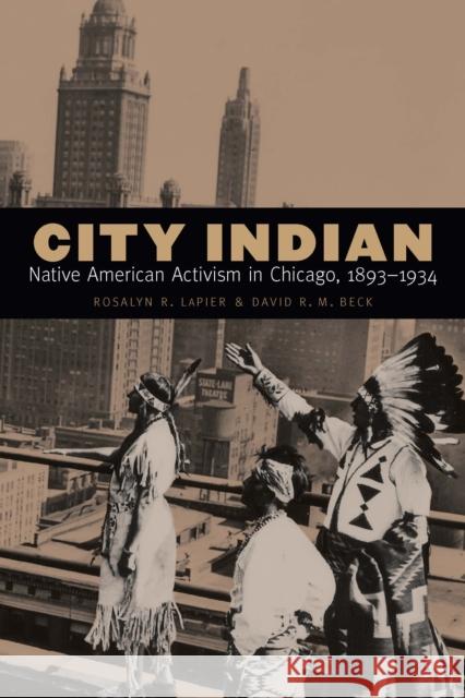 City Indian: Native American Activism in Chicago, 1893-1934 Rosalyn Lapier David R. M. Beck 9780803248397 University of Nebraska Press