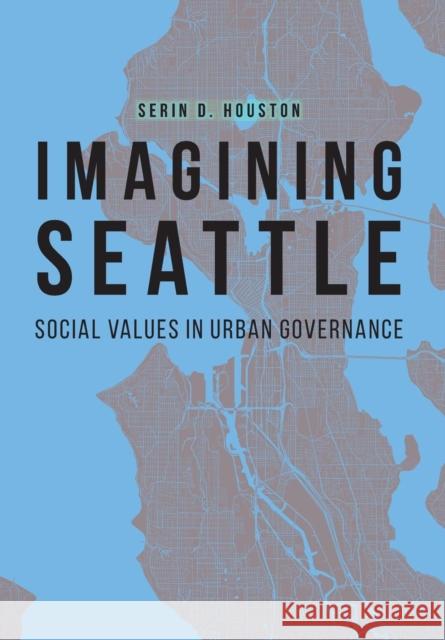 Imagining Seattle: Social Values in Urban Governance Serin D. Houston 9780803248755 University of Nebraska Press