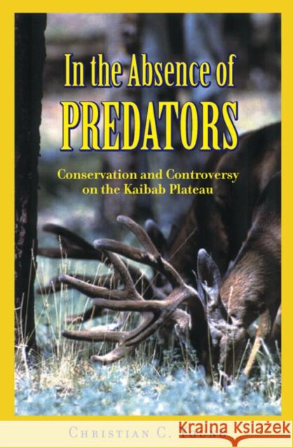 In the Absence of Predators: Conservation and Controversy on the Kaibab Plateau Christina C. Young 9780803249165 University of Nebraska Press