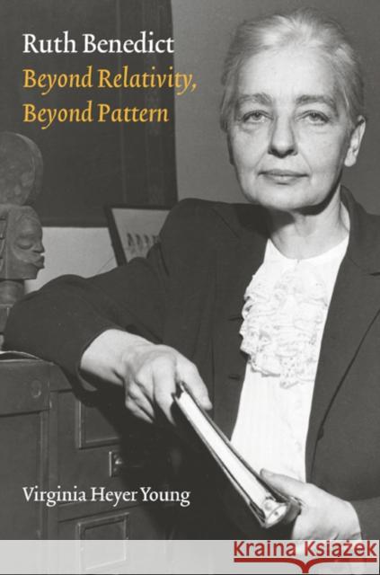 Ruth Benedict: Beyond Relativity, Beyond Pattern Virginia Heyer Young 9780803249196 University of Nebraska Press