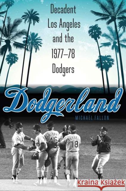 Dodgerland: Decadent Los Angeles and the 1977-78 Dodgers Michael Fallon 9780803249400