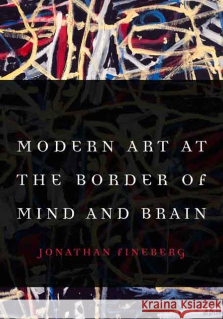 Modern Art at the Border of Mind and Brain Jonathan Fineberg James B. Milliken 9780803249738